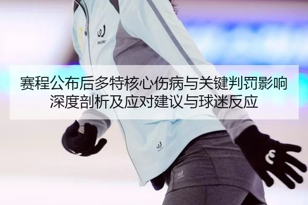 赛程公布后多特核心伤病与关键判罚影响深度剖析及应对建议与球迷反应